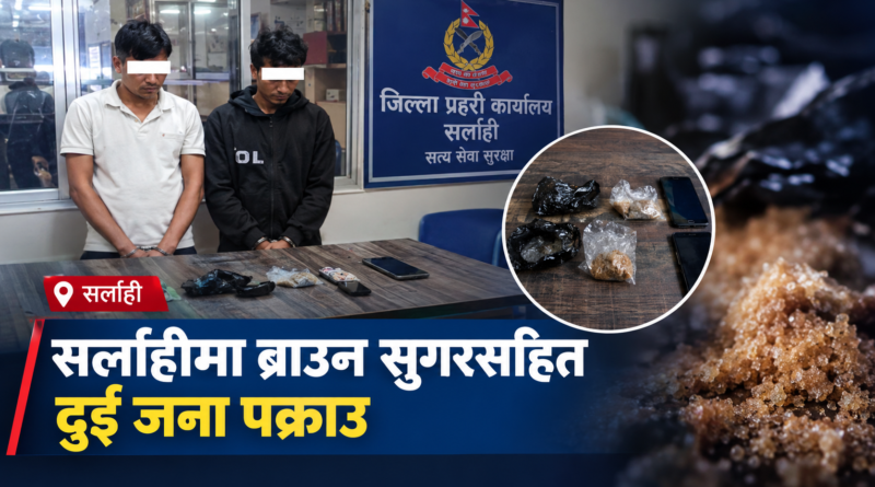 सर्लाहीमा २३.३१ ग्राम ब्राउन सुगरसहित दुई जना पक्राउ